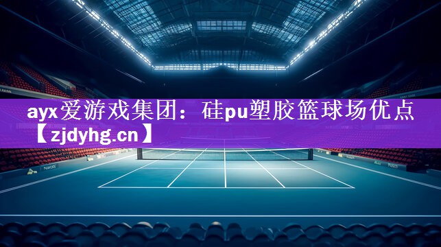 <strong>ayx爱游戏集团：硅pu塑胶篮球场优点</strong>