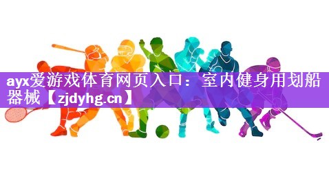 ayx爱游戏体育网页入口：室内健身用划船器械