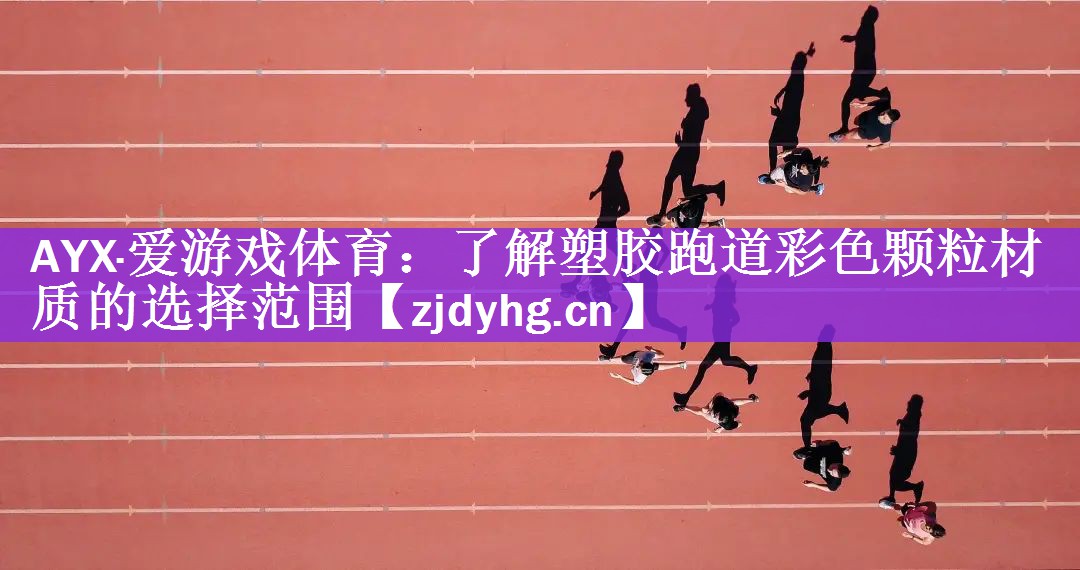 AYX·爱游戏体育：了解塑胶跑道彩色颗粒材质的选择范围