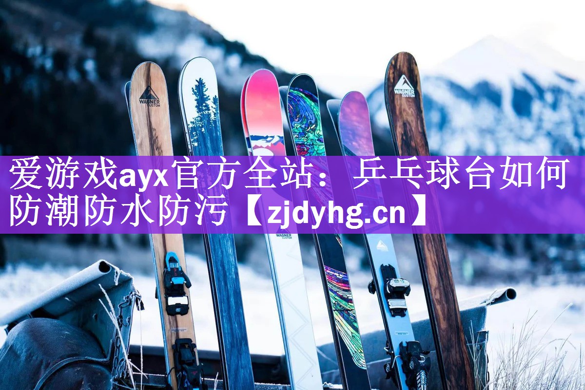 爱游戏ayx官方全站：乒乓球台如何防潮防水防污