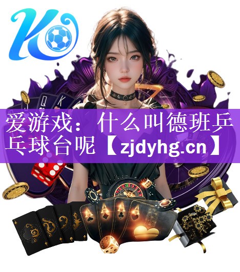 <strong>爱游戏：什么叫德班乒乓球台呢</strong>
