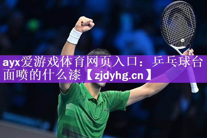 <strong>ayx爱游戏体育网页入口：乒乓球台面喷的什么漆</strong>