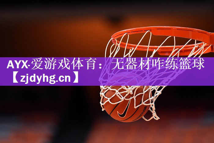 AYX·爱游戏体育：无器材咋练篮球