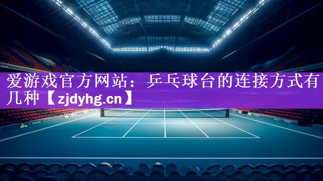 爱游戏官方网站：乒乓球台的连接方式有几种