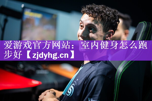 爱游戏官方网站：室内健身怎么跑步好