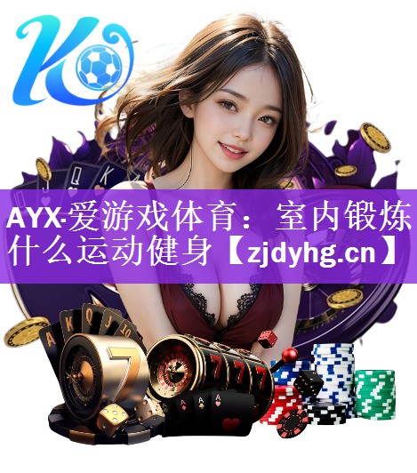 AYX·爱游戏体育：室内锻炼什么运动健身
