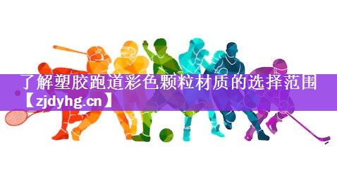了解塑胶跑道彩色颗粒材质的选择范围