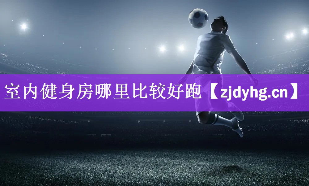 <strong>室内健身房哪里比较好跑</strong>