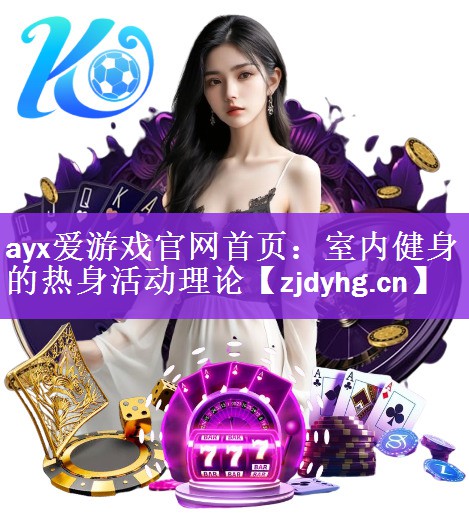 ayx爱游戏官网首页：室内健身的热身活动理论