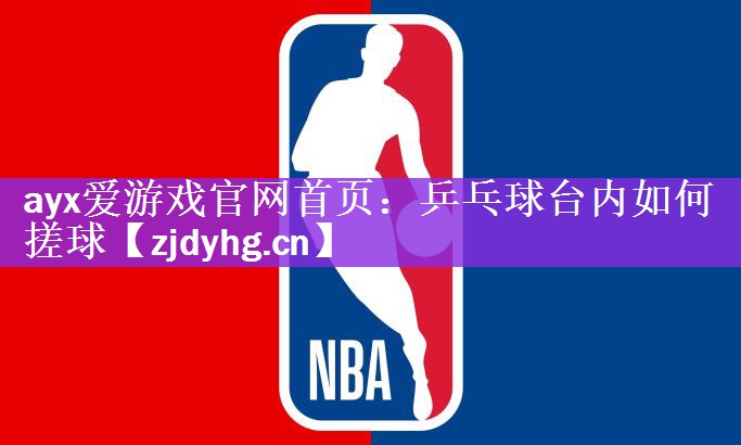 <strong>ayx爱游戏官网首页：乒乓球台内如何搓球</strong>