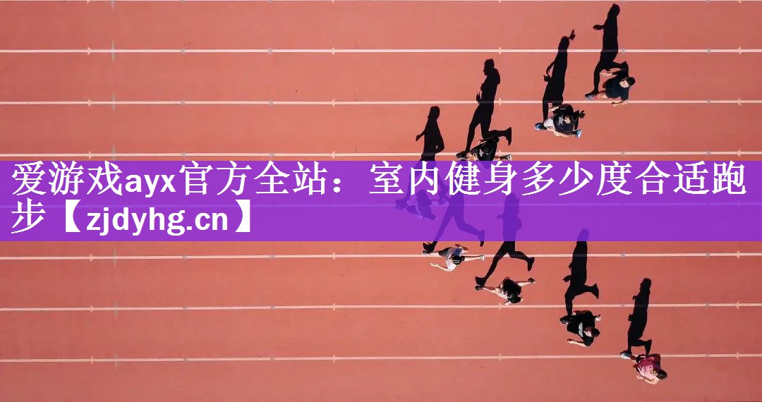 爱游戏ayx官方全站：室内健身多少度合适跑步