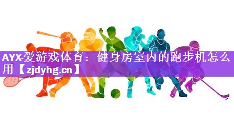 <strong>AYX·爱游戏体育：健身房室内的跑步机怎么用</strong>