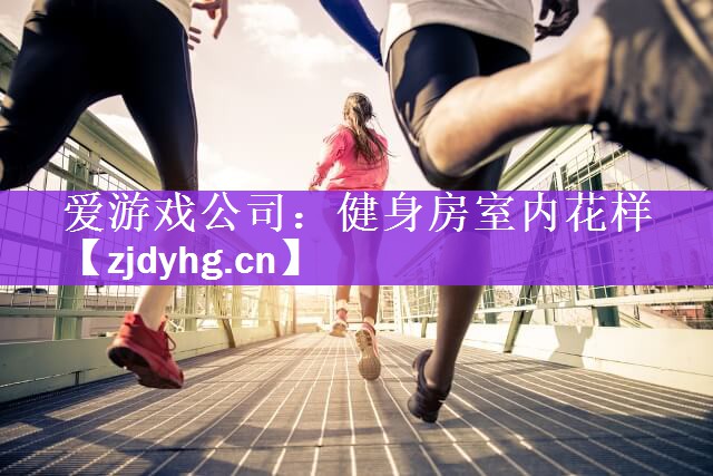 爱游戏公司：健身房室内花样