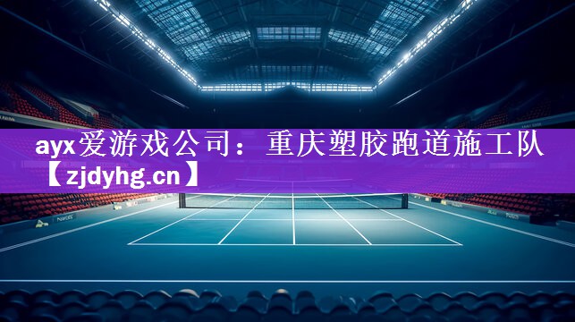 <strong>ayx爱游戏公司：重庆塑胶跑道施工队</strong>