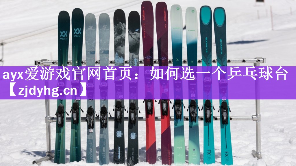 ayx爱游戏官网首页：如何选一个乒乓球台
