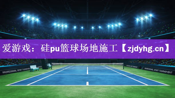 <strong>爱游戏：硅pu篮球场地施工</strong>
