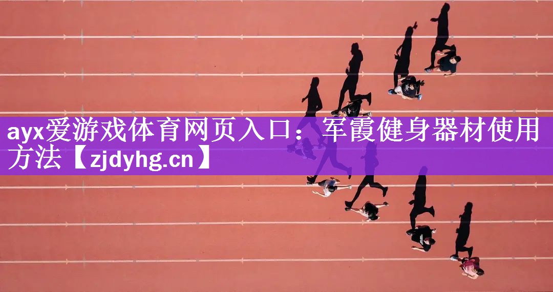 ayx爱游戏体育网页入口：军霞健身器材使用方法