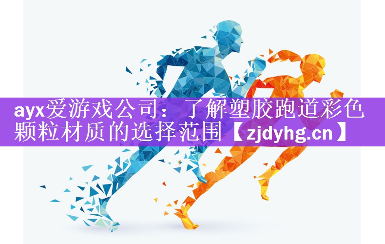 ayx爱游戏公司：了解塑胶跑道彩色颗粒材质的选择范围