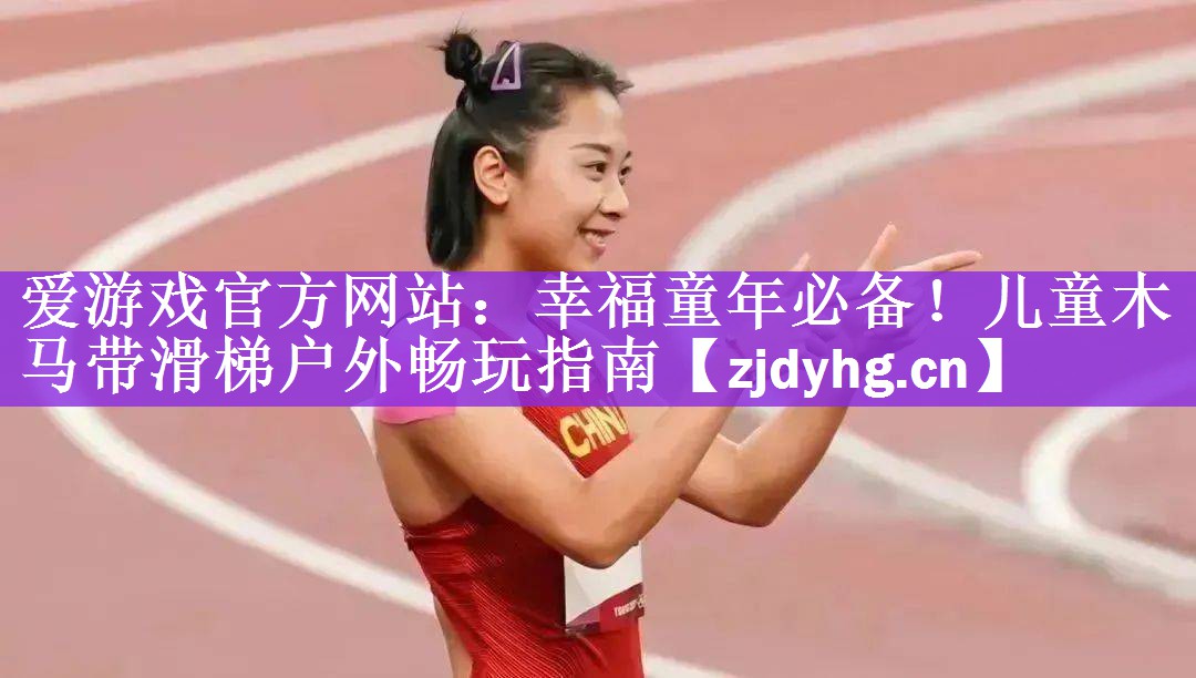 <strong>爱游戏官方网站：幸福童年必备！儿童木马带滑梯户外畅玩指南</strong>