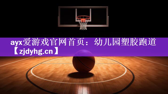<strong>ayx爱游戏官网首页：幼儿园塑胶跑道</strong>