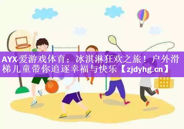 <strong>AYX·爱游戏体育：冰淇淋狂欢之旅！户外滑梯儿童带你追逐幸福与快乐</strong>