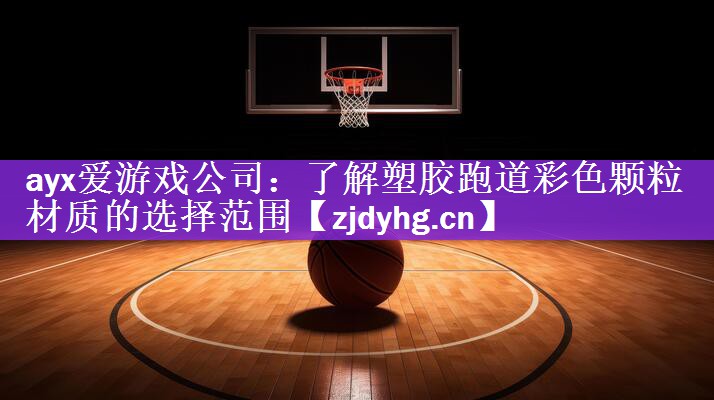 <strong>ayx爱游戏公司：了解塑胶跑道彩色颗粒材质的选择范围</strong>