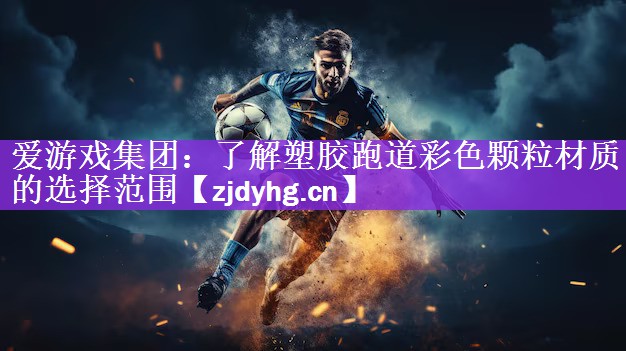<strong>爱游戏集团：了解塑胶跑道彩色颗粒材质的选择范围</strong>