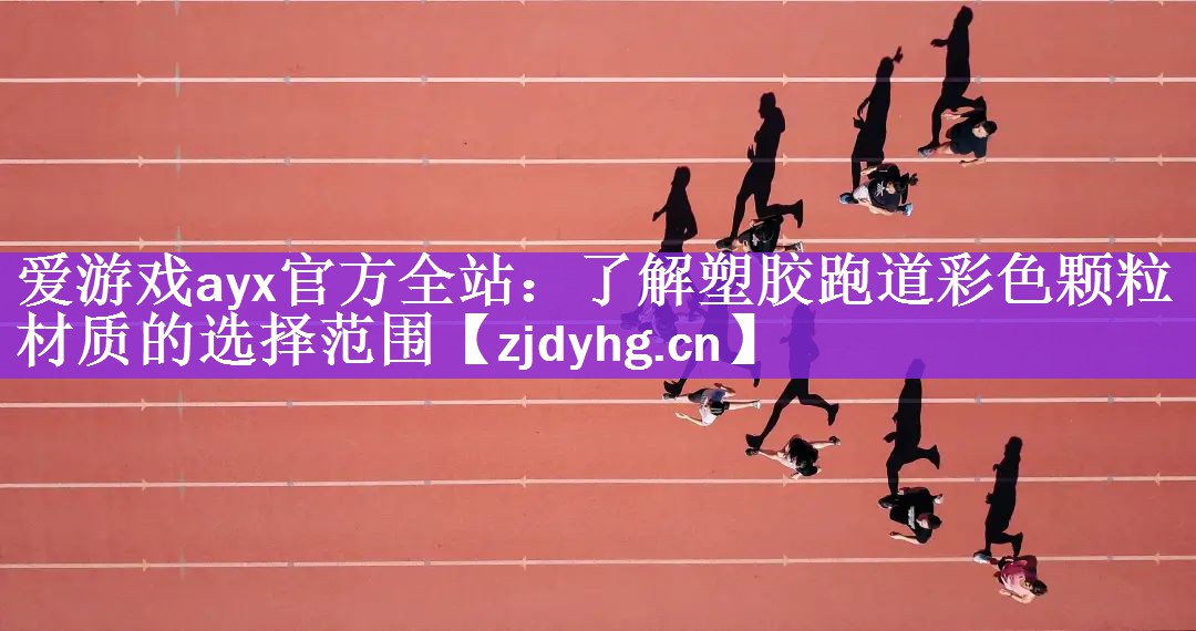 爱游戏ayx官方全站：了解塑胶跑道彩色颗粒材质的选择范围