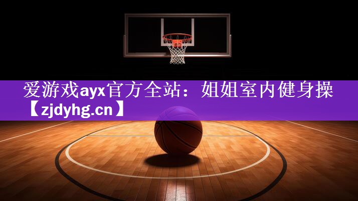爱游戏ayx官方全站：姐姐室内健身操