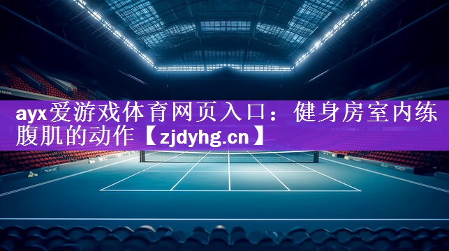 ayx爱游戏体育网页入口：健身房室内练腹肌的动作