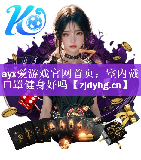 ayx爱游戏官网首页：室内戴口罩健身好吗
