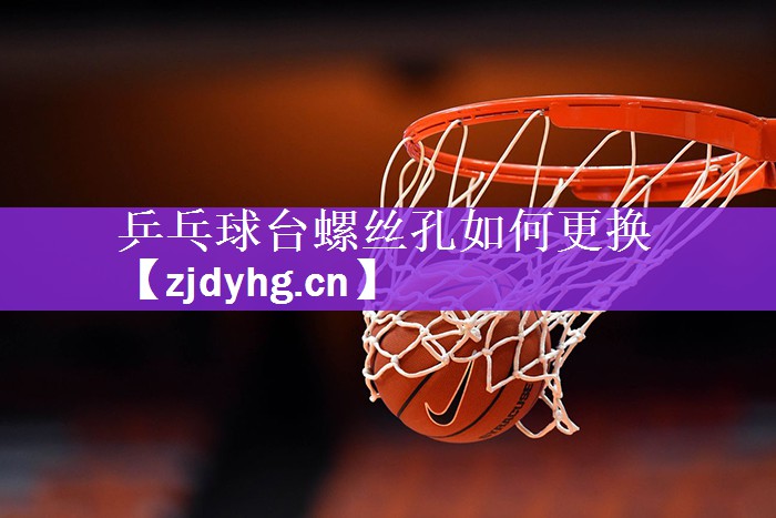 <strong>乒乓球台螺丝孔如何更换</strong>