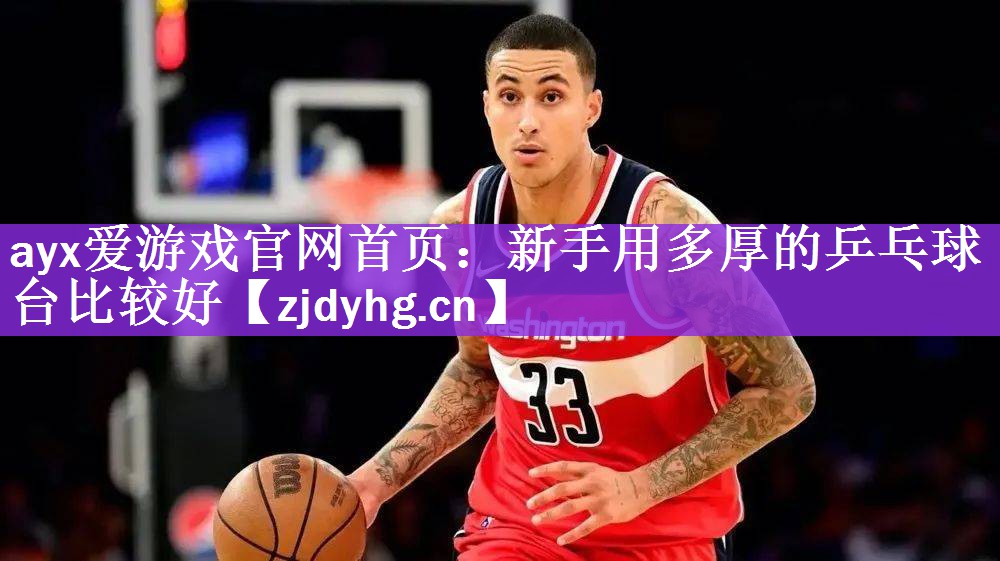 <strong>ayx爱游戏官网首页：新手用多厚的乒乓球台比较好</strong>