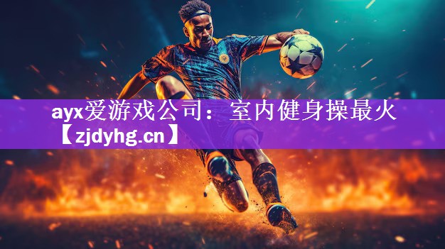 ayx爱游戏公司：室内健身操最火