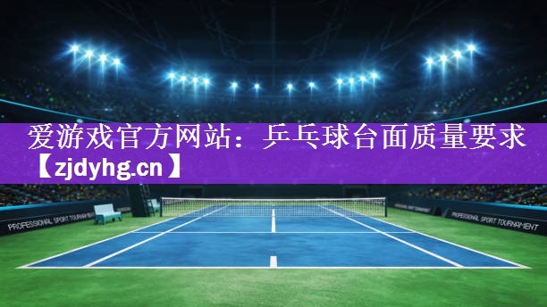 爱游戏官方网站：乒乓球台面质量要求