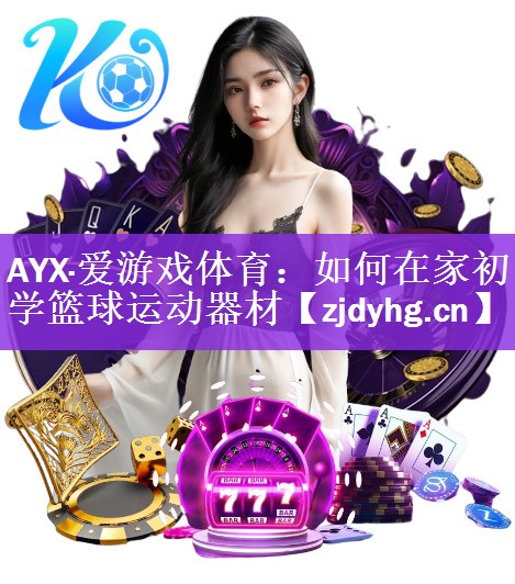 <strong>AYX·爱游戏体育：如何在家初学篮球运动器材</strong>