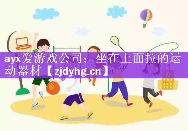 ayx爱游戏公司：坐在上面拉的运动器材