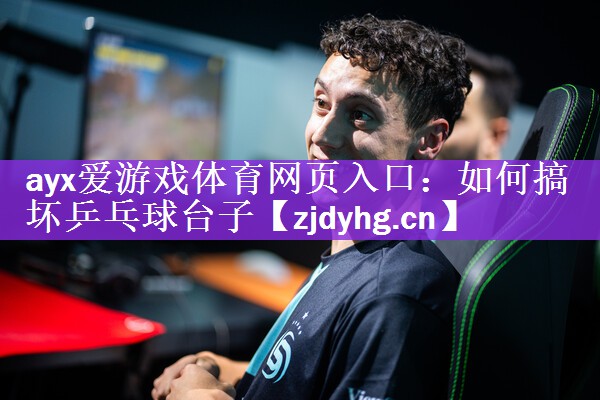 ayx爱游戏体育网页入口：如何搞坏乒乓球台子