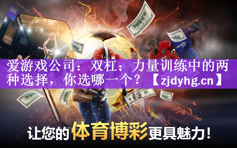 爱游戏公司：双杠：力量训练中的两种选择，你选哪一个？