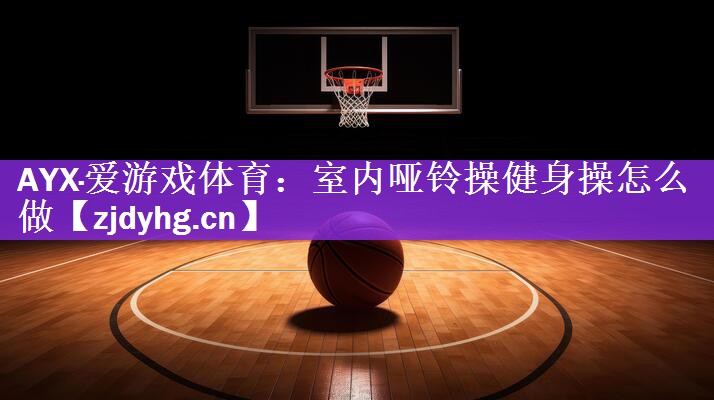 AYX·爱游戏体育：室内哑铃操健身操怎么做