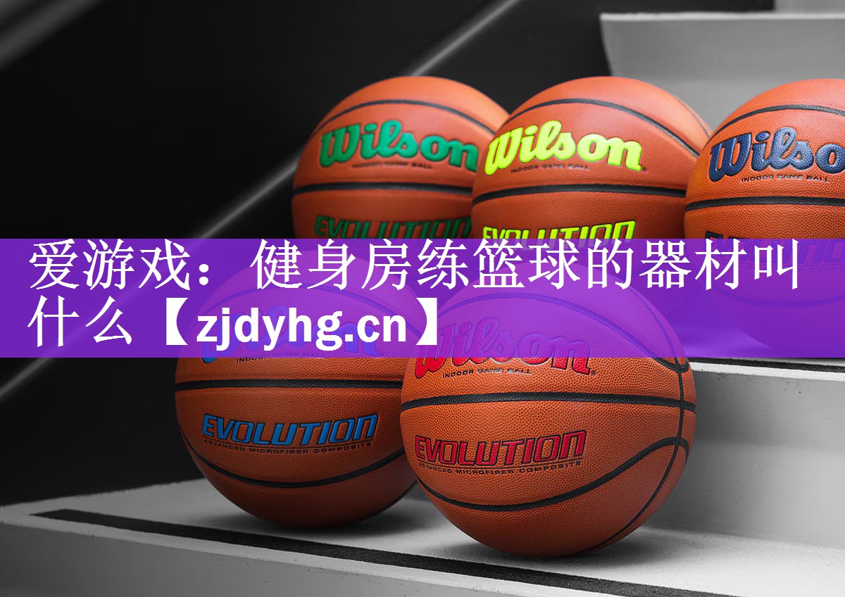 爱游戏：健身房练篮球的器材叫什么