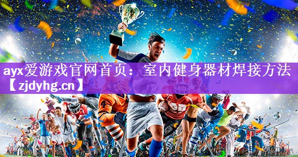 <strong>ayx爱游戏官网首页：室内健身器材焊接方法</strong>