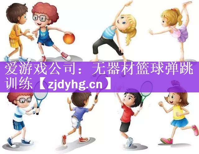 <strong>爱游戏公司：无器材篮球弹跳训练</strong>