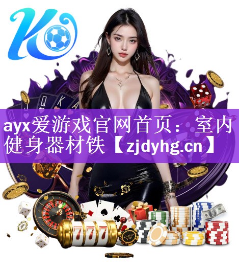ayx爱游戏官网首页：室内健身器材铁