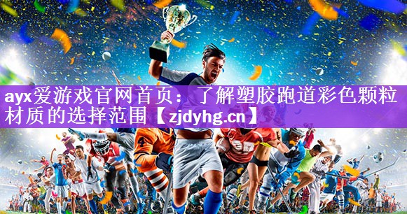 <strong>ayx爱游戏官网首页：了解塑胶跑道彩色颗粒材质的选择范围</strong>