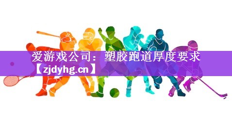 <strong>爱游戏公司：塑胶跑道厚度要求</strong>
