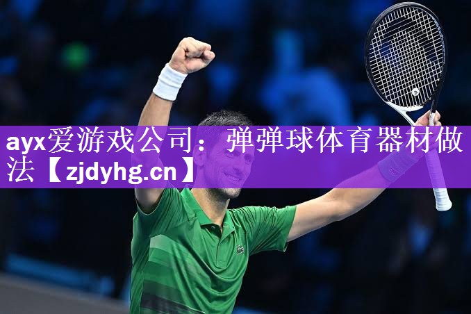 ayx爱游戏公司：弹弹球体育器材做法