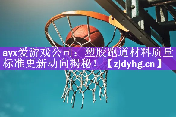<strong>ayx爱游戏公司：塑胶跑道材料质量标准更新动向揭秘！</strong>
