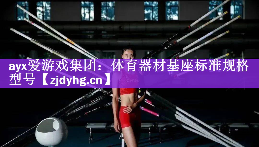 <strong>ayx爱游戏集团：体育器材基座标准规格型号</strong>
