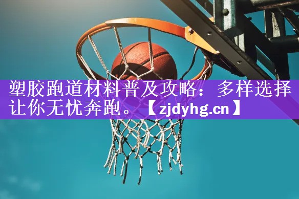 <strong>塑胶跑道材料普及攻略：多样选择让你无忧奔跑。</strong>